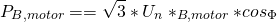 \[P_{B,motor}==\sqrt{3}*U_n*_{B,motor}*cos_\Phi \]