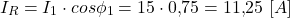 \[ I_R = I_1 \cdot cos\phi_1 = 15 \cdot 0{,}75 = 11{,}25 \ [A] \]