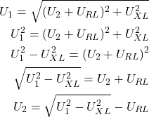 Rendered by QuickLaTeX.com \begin{align*}U_1=\sqrt{(U_2+U_{RL})^2+U_{XL}^2} \\U_1^2=(U_2+U_{RL})^2+U_{XL}^2 \\U_1^2-U_{XL}^2=(U_2+U_{RL})^2 \\\sqrt{U_1^2-U_{XL}^2}=U_2+U_{RL} \\U_2=\sqrt{U_1^2-U_{XL}^2}-U_{RL}\end{align*}