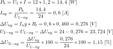 \begin{align*} &P_h=U_1*I=12*1,2=14,4 \ [W] \\ &I_{ny}=\frac{P_h}{U_{1-ny}}=\frac{14,4}{24}=0,6 \ [A] \\ &\Delta U_{ny}=I_ny*R_l=0,6*0,460=0,276 \ [V] \\ &U_{2-ny}=U_{1-ny}-\Delta U_{ny}=24-0,276=23,724 \ [V] \\ &\Delta  U_{\%-ny}=\frac{\Delta U_{ny}}{U_{1-ny}}*100=\frac{0,276}{24}*100 = 1,15 \ [\%] \end{align*}