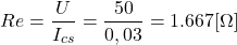 \[Re=\frac{U}{I_{cs}}=\frac{50}{0,03}=1.667 [\Omega] \]