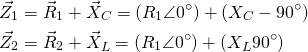 \begin{align*} &\vec Z_1=\vec R_1+\vec X_C=(R_1 \angle 0^\circ)+(X_C \vac -90^\circ) \\ &\vec Z_2=\vec R_2+\vec X_L=(R_1 \angle 0^\circ)+(X_L \vac 90^\circ) \end{align*}
