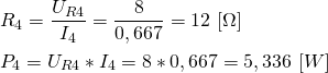 \begin{align*} &R_4=\frac{U_{R4}}{I_4}=\frac{8}{0,667}=12 \ [\Omega] \\ &P_4=U_{R4}*I_4=8*0,667=5,336 \ [W] \end{align*}