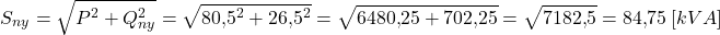 \[S_{ny} = \sqrt{P^2 + Q_{ny}^2} = \sqrt{80{,}5^2 + 26{,}5^2} = \sqrt{6480{,}25 + 702{,}25} = \sqrt{7182{,}5} = 84{,}75 \ [kVA]\]