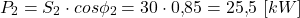\[P_2 = S_2 \cdot cos\phi_2 = 30 \cdot 0{,}85 = 25{,}5 \ [kW]\]