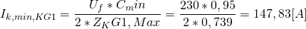 \[I_{k,min,KG1}=\frac{U_f*C_min}{2*Z_KG1,Max}=\frac{230*0,95}{2*0,739}=147,83 [A] \]