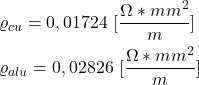 \begin{align*}& \varrho_{cu}=0,01724 \ [ \frac{\Omega*mm^2}{m}] \\& \varrho_{alu}=0,02826 \ [ \frac{\Omega*mm^2}{m}]\end{align*}