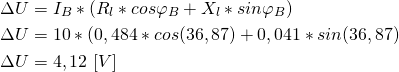 \begin{align*} &\Delta U=I_B*(R_l*cos\varphi_B+X_l*sin\varphi_B) \\ &\Delta U=10*(0,484*cos(36,87)+0,041*sin(36,87) \\ &\Delta U=4,12 \ [V] \end{align*}