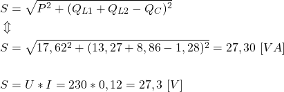 \begin{align*}& S=\sqrt{P^2+(Q_{L1}+Q_{L2}-Q_C)^2} \\&\Updownarrow \\& S=\sqrt{17,62^2+(13,27+8,86-1,28)^2}=27,30 \ [VA] \\\\& S=U*I=230*0,12=27,3 \ [V]\end{align*}