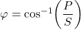\varphi = \cos^{-1}\!\left(\dfrac{P}{S}\right)