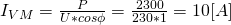 I_{VM}=\frac{P}{U*cos\phi}=\frac{2300}{230*1}=10 [A]