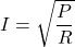 I = \sqrt{\dfrac{P}{R}}