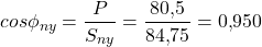 \[cos\phi_{ny} = \frac{P}{S_{ny}} = \frac{80{,}5}{84{,}75} = 0{,}950\]