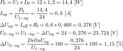 \begin{align*} &P_h=U_1*I_B=12*1,2=14,4 \ [W] \\ &I_{ny}=\frac{P_h}{U_{1-ny}}=\frac{14,4}{24}=0,6 \ [A] \\ &\Delta U_{ny}=I_ny*R_l=0,6*0,460=0,276 \ [V] \\ &U_{2-ny}=U_{1-ny}-\Delta U_{ny}=24-0,276=23,724 \ [V] \\ &\Delta  U_{\%-ny}=\frac{Delta U_{ny}}{U_{1-ny}}*100=\frac{0,276}{24}*100 = 1,15 \ [\%] \end{align*}