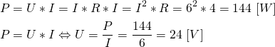 \begin{align*}&P=U*I=I*R*I=I^2*R=6^2*4=144 \ [W] \\&P=U*I\Leftrightarrow U=\frac{P}{I}=\frac{144}{6}=24 \ [V]\end{align*}