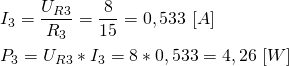 \begin{align*} &I_3=\frac{U_{R3}}{R_3}=\frac{8}{15}=0,533 \ [A] \\ &P_3=U_{R3}*I_3=8*0,533=4,26 \ [W] \end{align*}