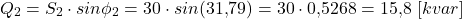\[Q_2 = S_2 \cdot sin\phi_2 = 30 \cdot sin(31{,}79&deg;) = 30 \cdot 0{,}5268 = 15{,}8 \ [kvar]\]