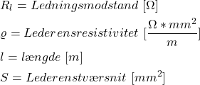 \begin{align*}&R_l=Ledningsmodstand \ [ \Omega] \\& \varrho=Lederens resistivitet \ [ \frac{\Omega*mm^2}{m}] \\& l=l&aelig;ngde \ [m] \\& S=Lederens tv&aelig;rsnit \ [mm^2]\end{align*}