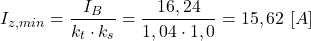 \[I_{z,min} = \frac{I_B}{k_t \cdot k_s} = \frac{16,24}{1,04 \cdot 1,0} = 15,62 \ [A]\]