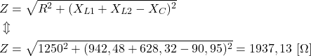 \begin{align*}&Z=\sqrt{R^2+(X_{L1}+X_{L2}-X_C)^2} \\&\Updownarrow \\&Z=\sqrt{1250^2+(942,48+628,32-90,95)^2}=1937,13 \ [\Omega]\end{align*}