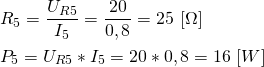 \begin{align*} &R_5=\frac{U_{R5}}{I_5}=\frac{20}{0,8}=25 \ [\Omega] \\ &P_5=U_{R5}*I_5=20*0,8=16 \ [W] \end{align*}